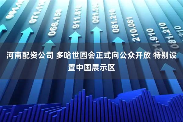 河南配资公司 多哈世园会正式向公众开放 特别设置中国展示区