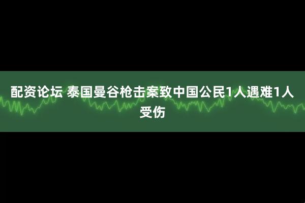 配资论坛 泰国曼谷枪击案致中国公民1人遇难1人受伤
