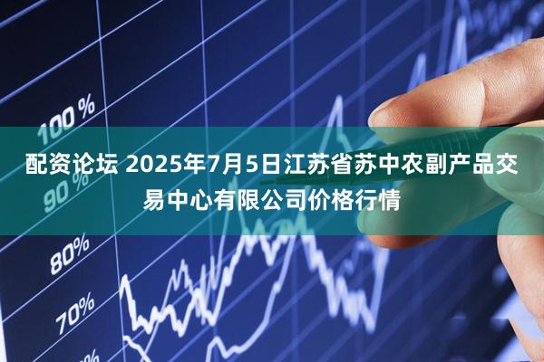 配资论坛 2025年7月5日江苏省苏中农副产品交易中心有限公司价格行情