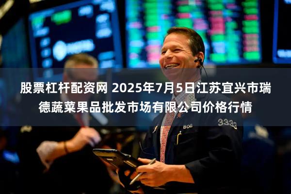 股票杠杆配资网 2025年7月5日江苏宜兴市瑞德蔬菜果品批发市场有限公司价格行情
