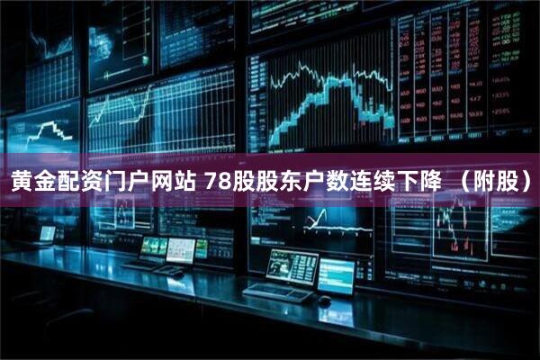 黄金配资门户网站 78股股东户数连续下降 （附股）
