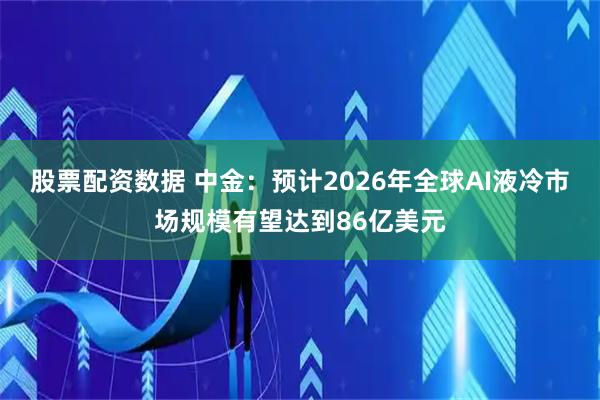 股票配资数据 中金：预计2026年全球AI液冷市场规模有望达到86亿美元