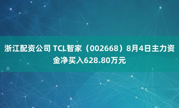 浙江配资公司 TCL智家（002668）8月4日主力资金净买入628.80万元