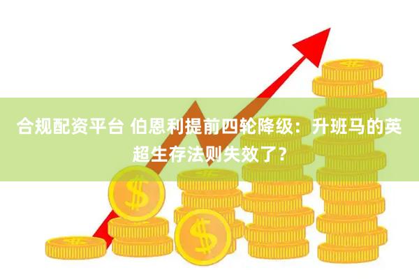 合规配资平台 伯恩利提前四轮降级：升班马的英超生存法则失效了？